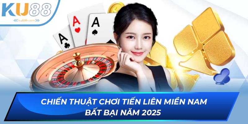 Chiến thuật chơi tiến liên miền Nam bất bại năm 2025 