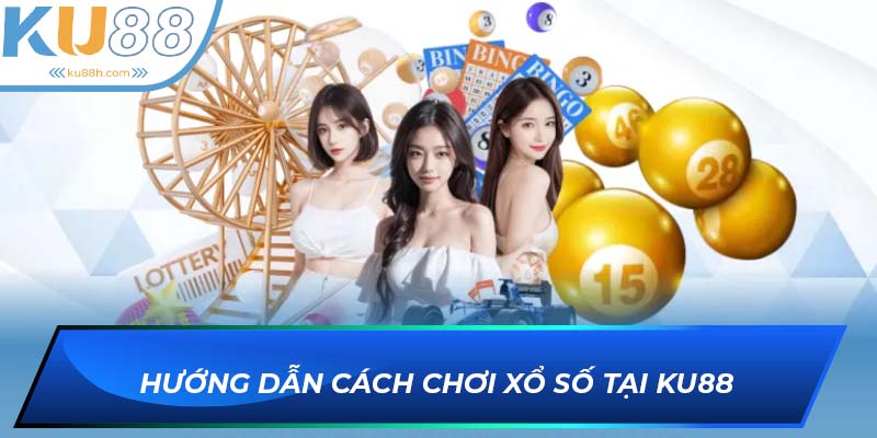 Chi tiết cách tham gia Xổ số KU88