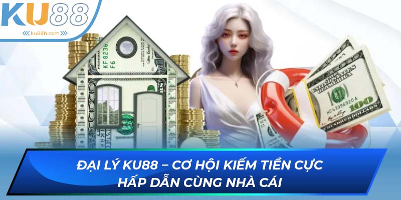 Đại lý KU88 - Cơ hội kiếm tiền 4.0