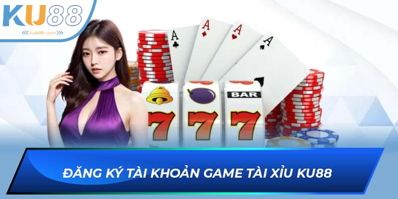 Đăng ký tài khoản game Tài xỉu KU88 