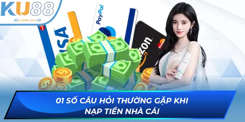 Những câu hỏi thường gặp về nạp tiền KU88
